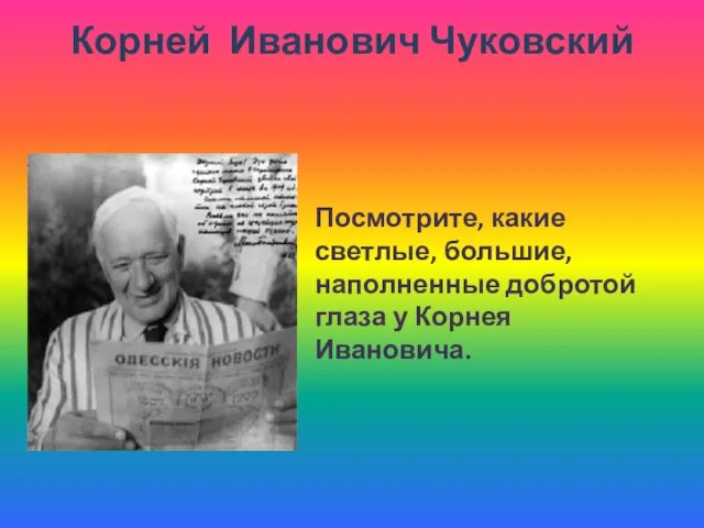 Корней Иванович Чуковский Посмотрите, какие светлые, большие, наполненные добротой глаза у Корнея Ивановича.