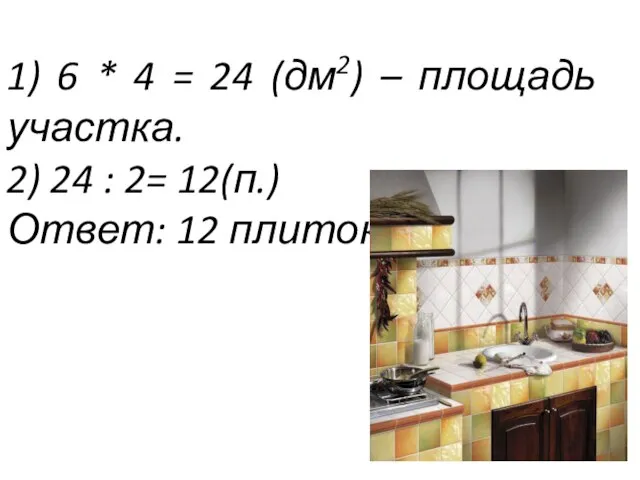 1) 6 * 4 = 24 (дм2) – площадь участка. 2) 24