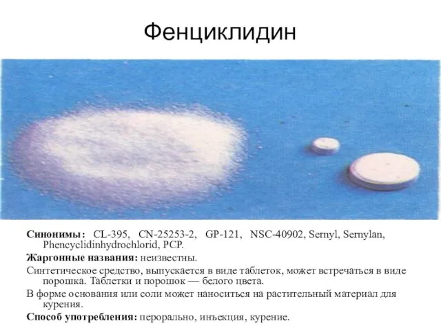 Фенциклидин Синонимы: CL-395, CN-25253-2, GP-121, NSC-40902, Sernyl, Sernylan, Phencyclidinhydrochlorid, PCP. Жаргонные названия: