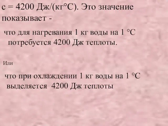 с = 4200 Дж/(кг°С). Это значение показывает - что для нагревания 1