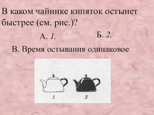 В каком чайнике кипяток остынет быстрее (см. рис.)? В. Время остывания одинаковое А. 1. Б. 2.