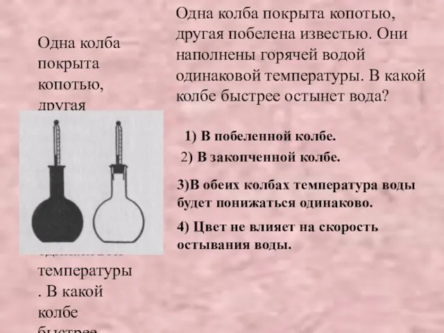 Одна колба покрыта копотью, другая побелена известью. Они наполнены горячей водой одинаковой