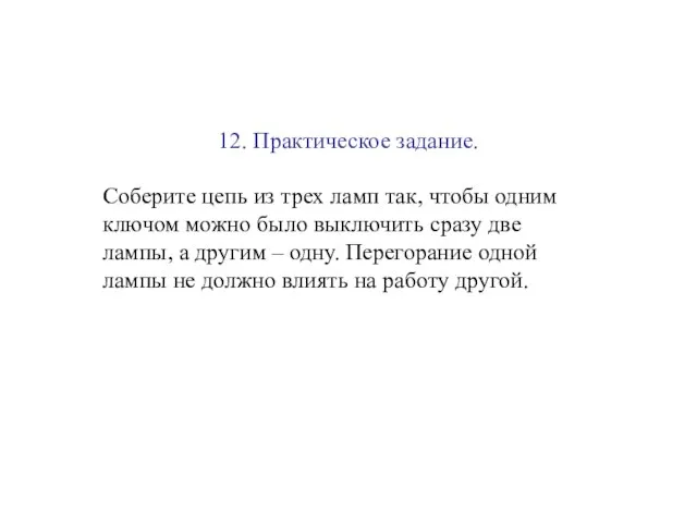 12. Практическое задание. Соберите цепь из трех ламп так, чтобы одним ключом