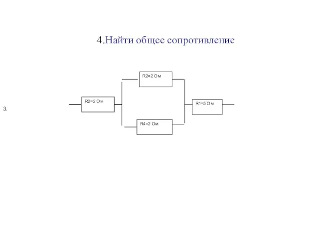 R1=5 Ом R4=2 Ом R2=2 Ом 3. R2=2 Ом . 4.Найти общее сопротивление