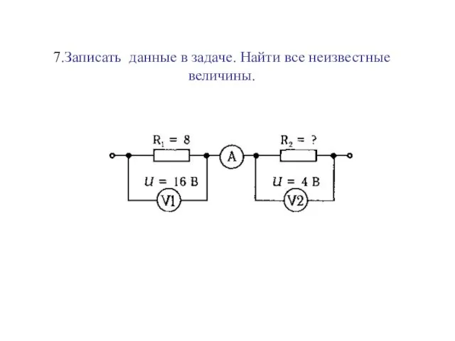 7.Записать данные в задаче. Найти все неизвестные величины.