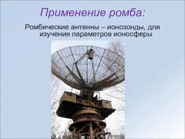 Применение ромба: Ромбические антенны – ионозонды, для изучения параметров ионосферы