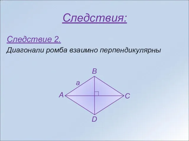 Следствия: Следствие 2. Диагонали ромба взаимно перпендикулярны