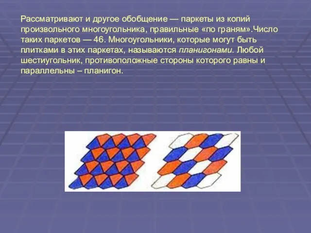 Рассматривают и другое обобщение — паркеты из копий произвольного многоугольника, правильные «по