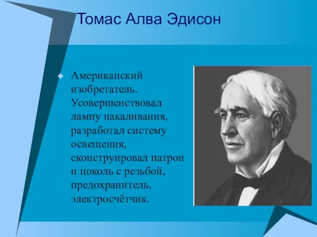 Томас Алва Эдисон Американский изобретатель. Усовершенствовал лампу накаливания, разработал систему освещения, сконструировал