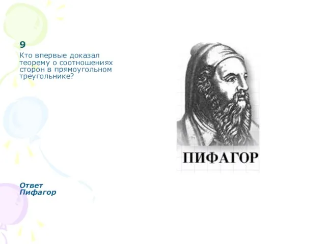 9 Кто впервые доказал теорему о соотношениях сторон в прямоугольном треугольнике? Ответ Пифагор