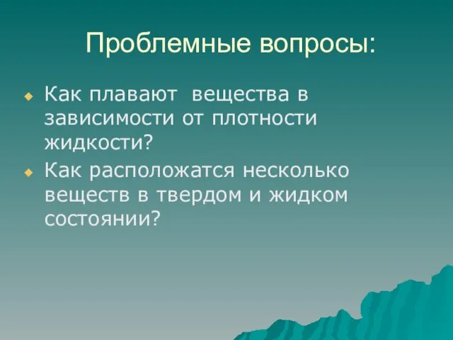 Проблемные вопросы: Как плавают вещества в зависимости от плотности жидкости? Как расположатся