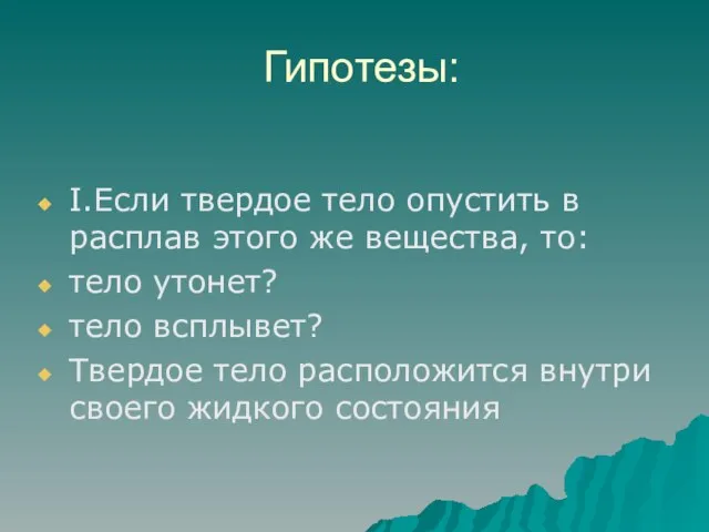 Гипотезы: I.Если твердое тело опустить в расплав этого же вещества, то: тело