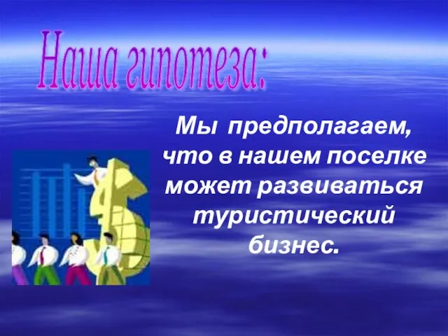 Наша гипотеза: Мы предполагаем, что в нашем поселке может развиваться туристический бизнес.