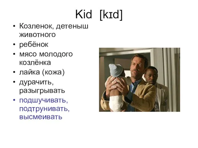 Kid [kɪd] Козленок, детеныш животного ребёнок мясо молодого козлёнка лайка (кожа) дурачить, разыгрывать подшучивать, подтрунивать, высмеивать