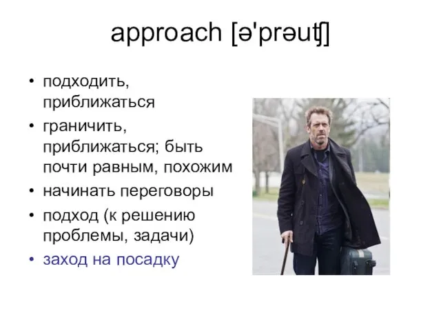 approach [ə'prəuʧ] подходить, приближаться граничить, приближаться; быть почти равным, похожим начинать переговоры