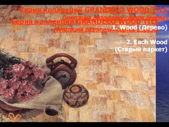 Серия коллекций GRANDECO WOOD TILE (имитация различных сортов дерева) Серия коллекций GRANDECO