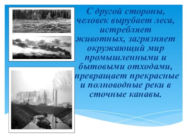 С другой стороны, человек вырубает леса, истребляет животных, загрязняет окружающий мир промышленными