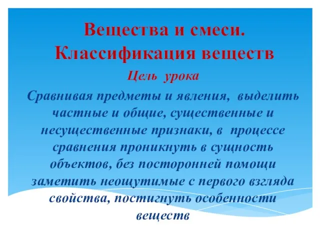 Вещества и смеси. Классификация веществ Цель урока Сравнивая предметы и явления, выделить