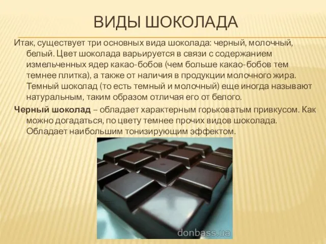 ВИДЫ ШОКОЛАДА Итак, существует три основных вида шоколада: черный, молочный, белый. Цвет