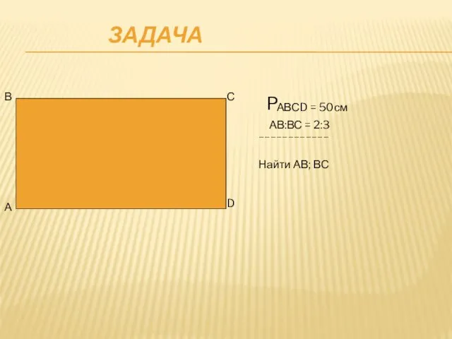 ЗАДАЧА P АВСD = 50см А В С D АВ:ВС = 2:3 ____________ Найти АВ; ВС