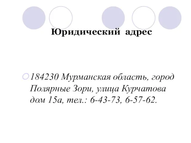 Юридический адрес 184230 Мурманская область, город Полярные Зори, улица Курчатова дом 15а, тел.: 6-43-73, 6-57-62.