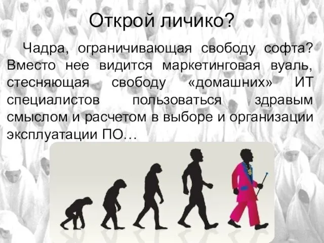 Открой личико? Чадра, ограничивающая свободу софта? Вместо нее видится маркетинговая вуаль, стесняющая