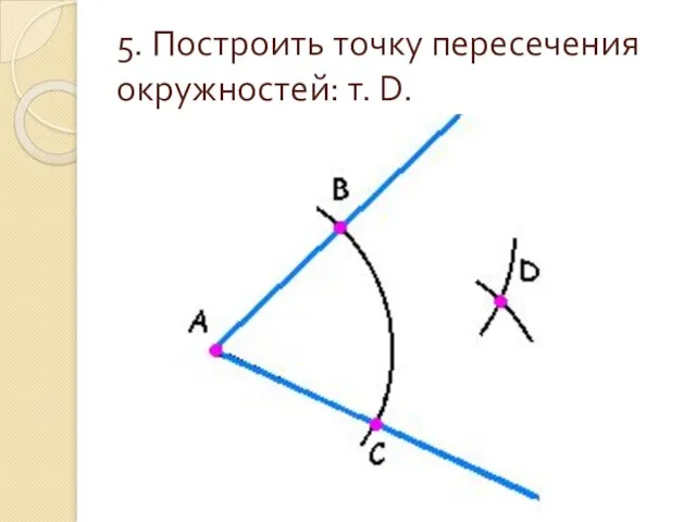 5. Построить точку пересечения окружностей: т. D.