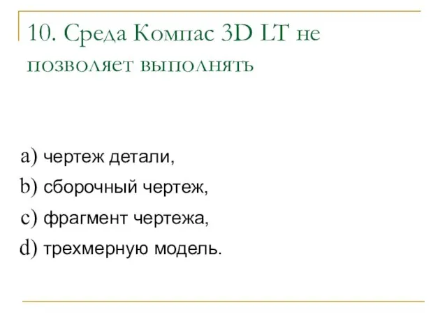 10. Среда Компас 3D LT не позволяет выполнять чертеж детали, сборочный чертеж, фрагмент чертежа, трехмерную модель.