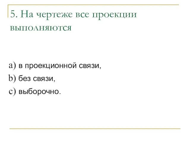 5. На чертеже все проекции выполняются в проекционной связи, без связи, выборочно.