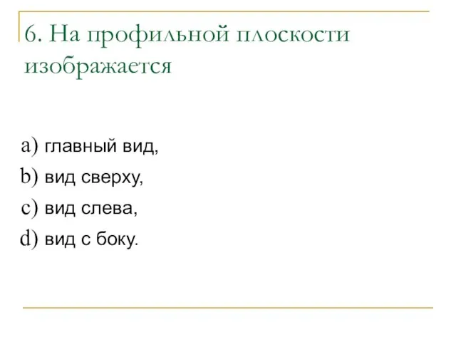 6. На профильной плоскости изображается главный вид, вид сверху, вид слева, вид с боку.