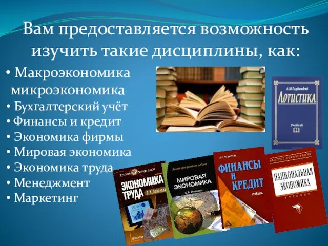 Вам предоставляется возможность изучить такие дисциплины, как: Макроэкономика микроэкономика Бухгалтерский учёт Финансы