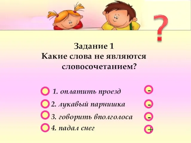 - - + - Задание 1 Какие слова не являются словосочетанием? 1.