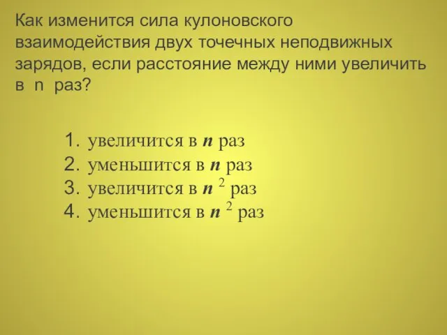 Как изменится сила кулоновского взаимодействия двух точечных неподвижных зарядов, если расстояние между