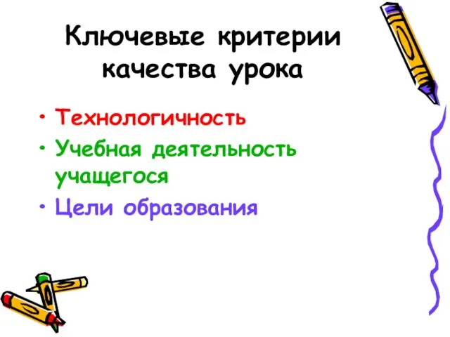 Ключевые критерии качества урока Технологичность Учебная деятельность учащегося Цели образования