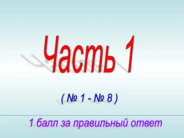 Часть 1 1 балл за правильный ответ ( № 1 - № 8 )