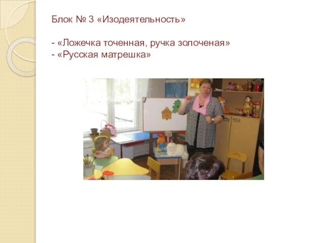 Блок № 3 «Изодеятельность» - «Ложечка точенная, ручка золоченая» - «Русская матрешка»