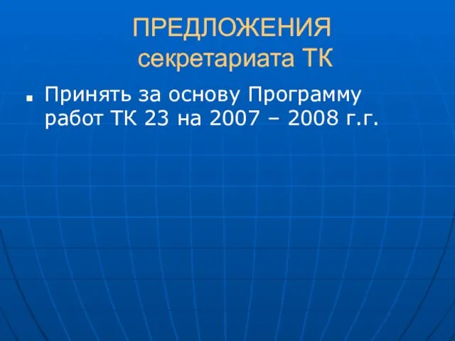 ПРЕДЛОЖЕНИЯ секретариата ТК Принять за основу Программу работ ТК 23 на 2007 – 2008 г.г.