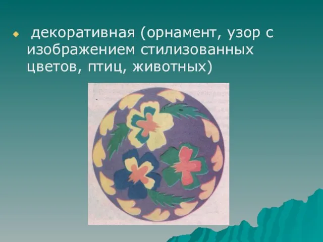 декоративная (орнамент, узор с изображением стилизованных цветов, птиц, животных)