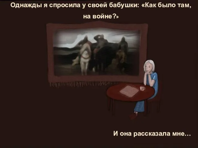 Однажды я спросила у своей бабушки: «Как было там, на войне?» И она рассказала мне…