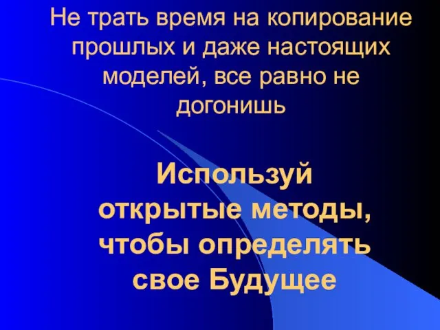 Не трать время на копирование прошлых и даже настоящих моделей, все равно