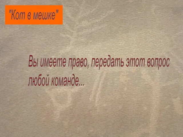 "Кот в мешке" Вы имеете право, передать этот вопрос любой команде...