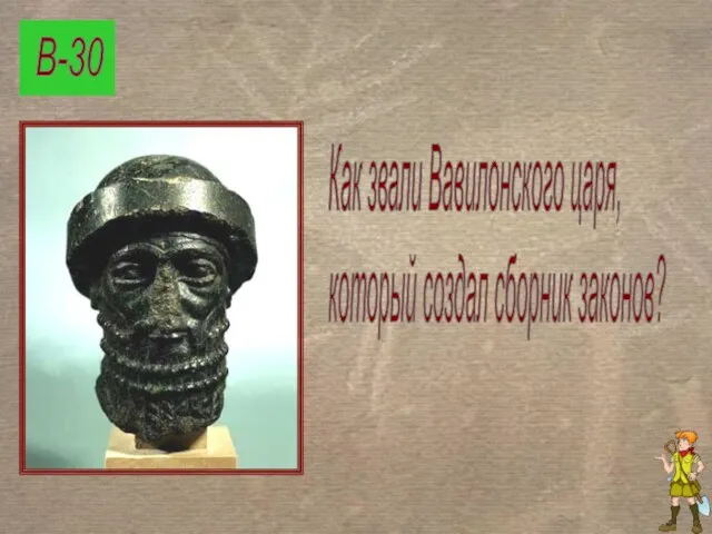 В-30 Как звали Вавилонского царя, который создал сборник законов?