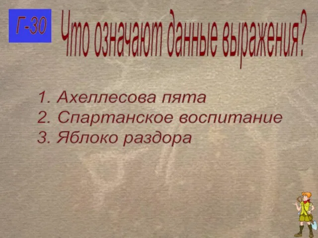 Г-30 Что означают данные выражения? 1. Ахеллесова пята 2. Спартанское воспитание 3. Яблоко раздора