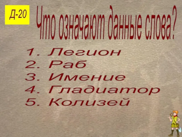 Д-20 Что означают данные слова? 1. Легион 2. Раб 3. Имение 4. Гладиатор 5. Колизей