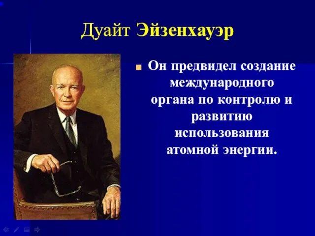 Дуайт Эйзенхауэр Он предвидел создание международного органа по контролю и развитию использования атомной энергии.