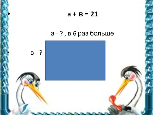 a + в = 21 а - ? , в 6 раз больше в - ?