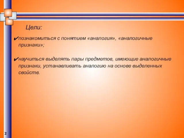 познакомиться с понятием «аналогия», «аналогичные признаки»; научиться выделять пары предметов, имеющие аналогичные