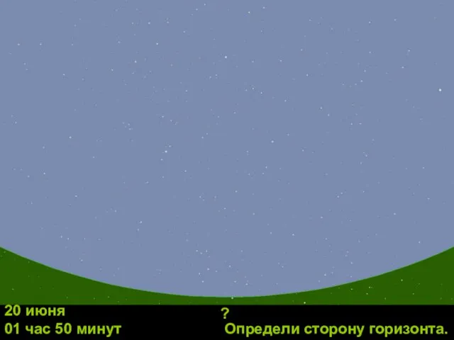 Определи сторону горизонта. 20 июня 01 час 50 минут ?