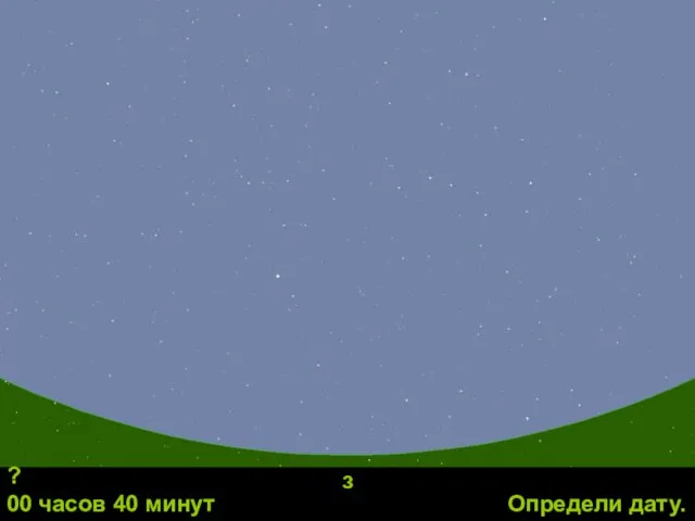 з Определи дату. ? 00 часов 40 минут