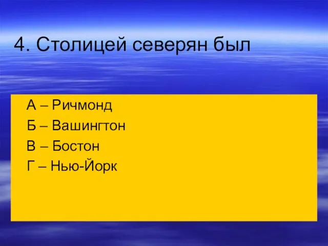 4. Столицей северян был А – Ричмонд Б – Вашингтон В – Бостон Г – Нью-Йорк